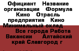 Официант › Название организации ­ Формула Кино › Отрасль предприятия ­ Кино › Минимальный оклад ­ 20 000 - Все города Работа » Вакансии   . Алтайский край,Славгород г.